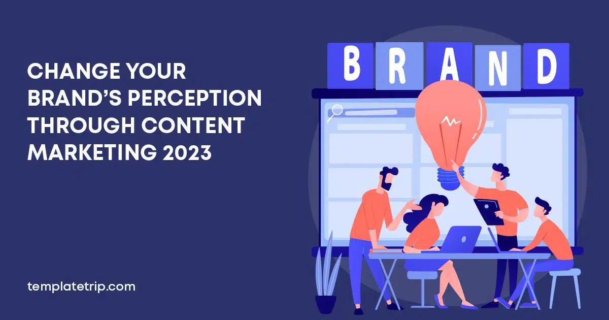 Change Your Brand's Perception Through Content Marketing 2023