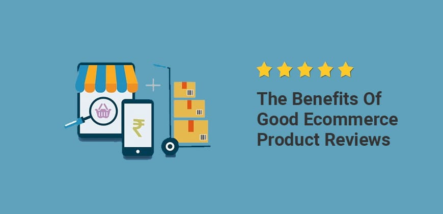 The Benefits of Good Ecommerce Product Reviews